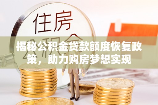 菏泽揭秘公积金贷款额度恢复政策，助力购房梦想实现