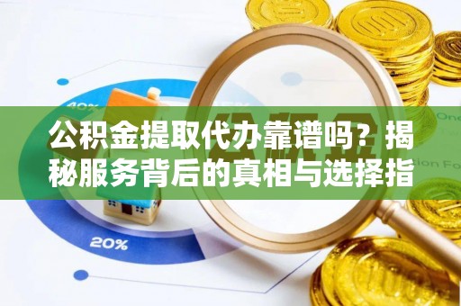 菏泽公积金提取代办靠谱吗？揭秘服务背后的真相与选择指南