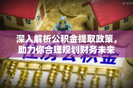 菏泽深入解析公积金提取政策，助力你合理规划财务未来