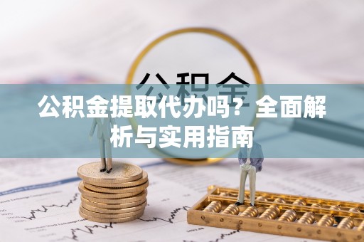 菏泽公积金提取代办吗？全面解析与实用指南