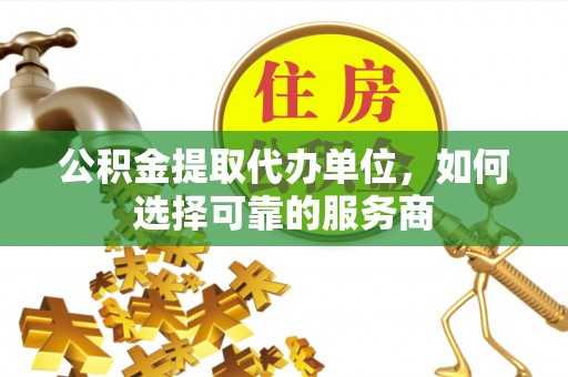 菏泽公积金提取代办单位，如何选择可靠的服务商
