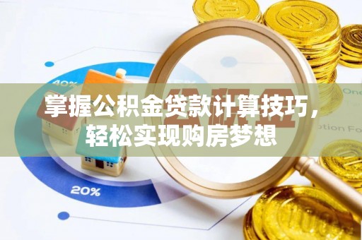 菏泽掌握公积金贷款计算技巧，轻松实现购房梦想
