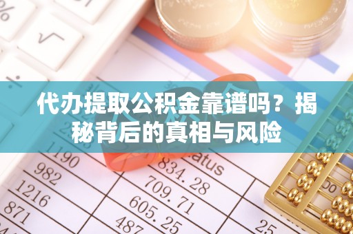 菏泽代办提取公积金靠谱吗？揭秘背后的真相与风险