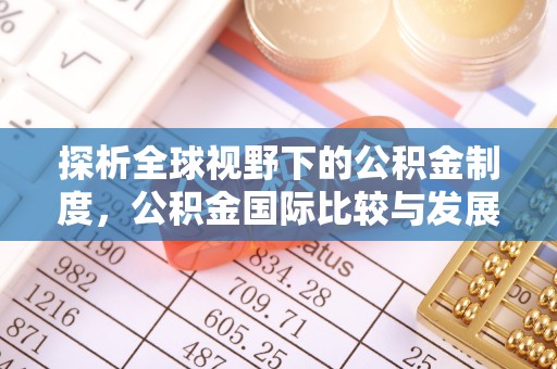 菏泽探析全球视野下的公积金制度，公积金国际比较与发展趋势