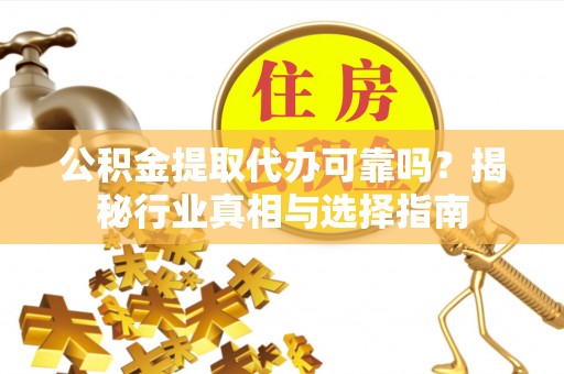 菏泽公积金提取代办可靠吗？揭秘行业真相与选择指南