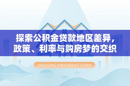 菏泽探索公积金贷款地区差异，政策、利率与购房梦的交织