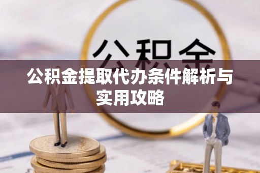 菏泽公积金提取代办条件解析与实用攻略