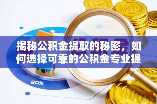 菏泽揭秘公积金提取的秘密，如何选择可靠的公积金专业提取代办服务
