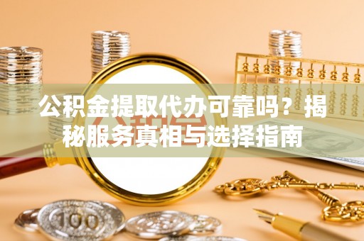 菏泽公积金提取代办可靠吗？揭秘服务真相与选择指南