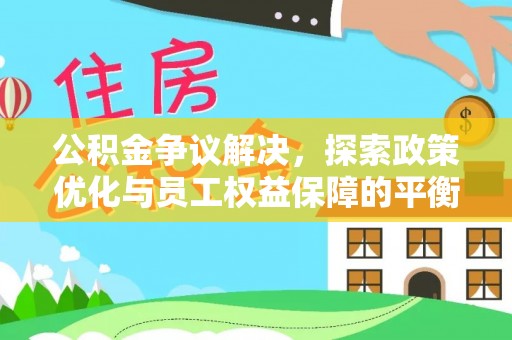 菏泽公积金争议解决，探索政策优化与员工权益保障的平衡点