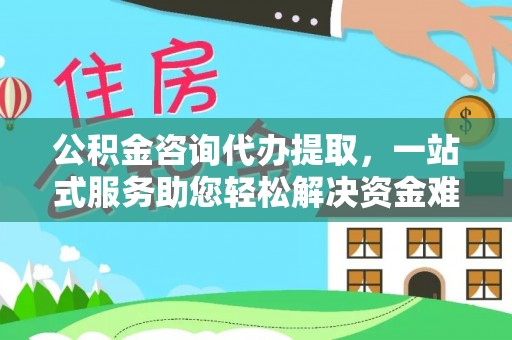 菏泽公积金咨询代办提取，一站式服务助您轻松解决资金难题