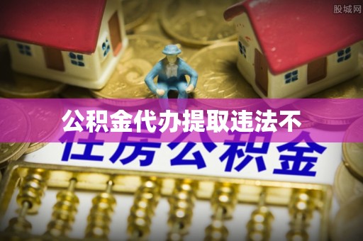菏泽公积金代办提取违法不