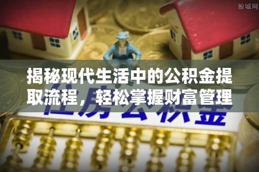 菏泽揭秘现代生活中的公积金提取流程，轻松掌握财富管理新技能