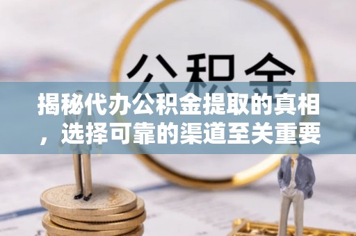 菏泽揭秘代办公积金提取的真相，选择可靠的渠道至关重要