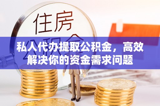 菏泽私人代办提取公积金，高效解决你的资金需求问题