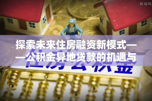 菏泽探索未来住房融资新模式——公积金异地贷款的机遇与挑战