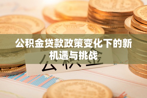 菏泽公积金贷款政策变化下的新机遇与挑战