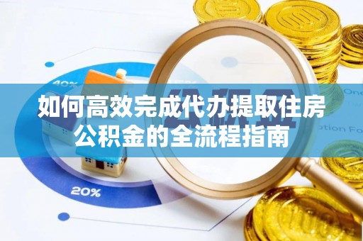 菏泽如何高效完成代办提取住房公积金的全流程指南