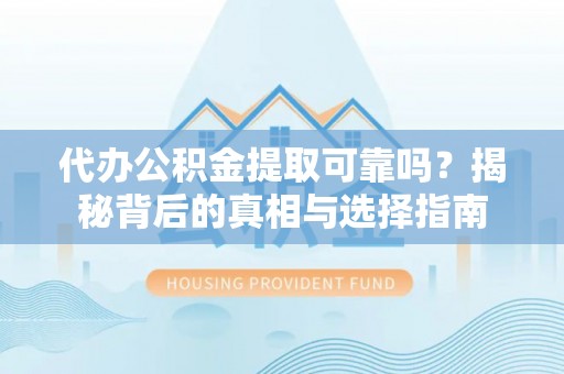 菏泽代办公积金提取可靠吗？揭秘背后的真相与选择指南
