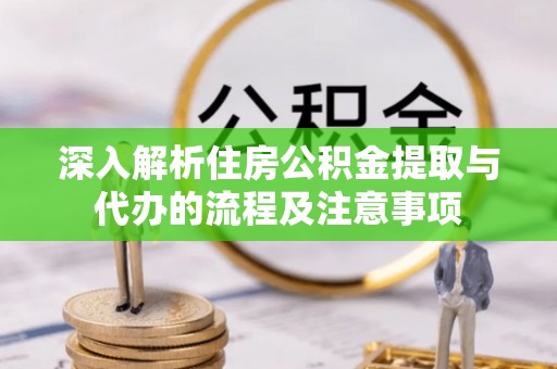 菏泽深入解析住房公积金提取与代办的流程及注意事项