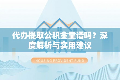 菏泽代办提取公积金靠谱吗？深度解析与实用建议