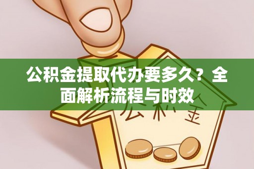 菏泽公积金提取代办要多久？全面解析流程与时效