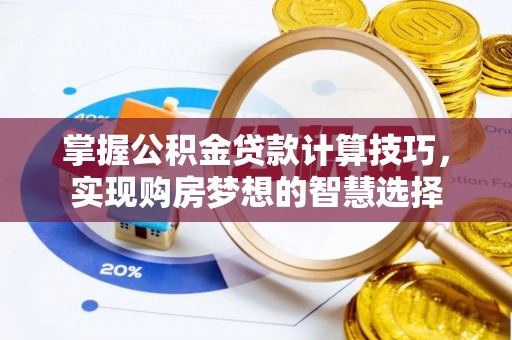 菏泽掌握公积金贷款计算技巧，实现购房梦想的智慧选择