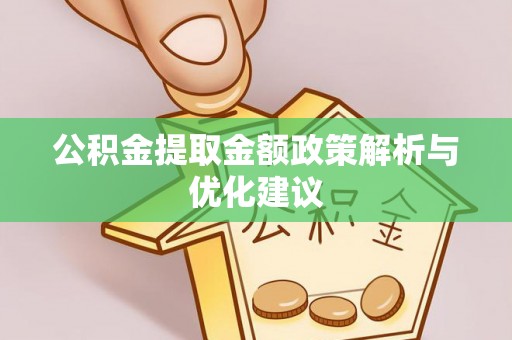 菏泽公积金提取金额政策解析与优化建议