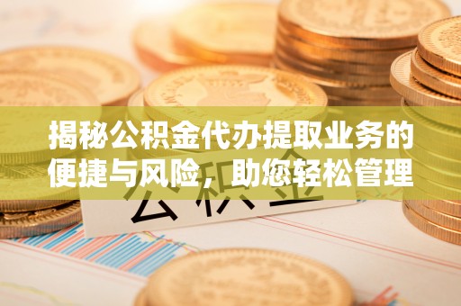 菏泽揭秘公积金代办提取业务的便捷与风险，助您轻松管理个人财务