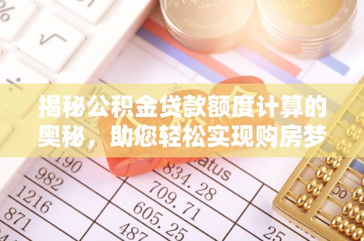 菏泽揭秘公积金贷款额度计算的奥秘，助您轻松实现购房梦想