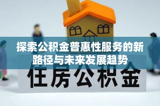 菏泽探索公积金普惠性服务的新路径与未来发展趋势