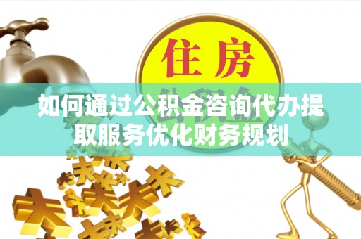 菏泽如何通过公积金咨询代办提取服务优化财务规划