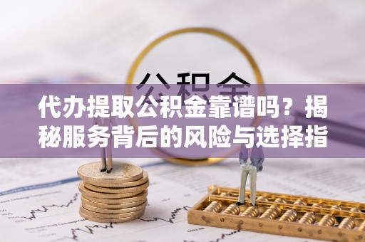 菏泽代办提取公积金靠谱吗？揭秘服务背后的风险与选择指南