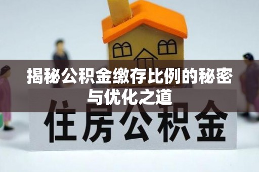菏泽揭秘公积金缴存比例的秘密与优化之道