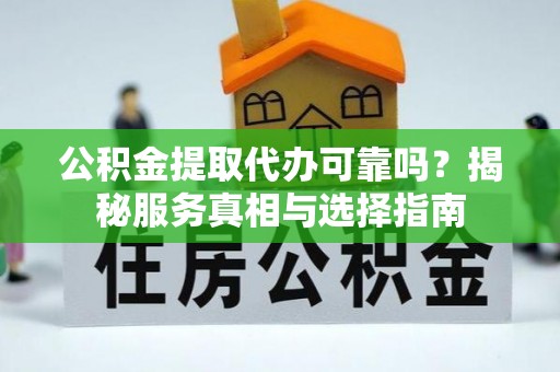 菏泽公积金提取代办可靠吗？揭秘服务真相与选择指南