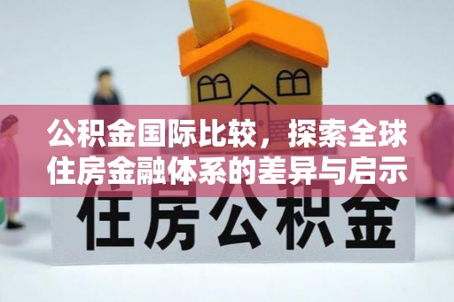 菏泽公积金国际比较，探索全球住房金融体系的差异与启示