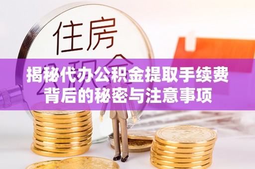 菏泽揭秘代办公积金提取手续费背后的秘密与注意事项