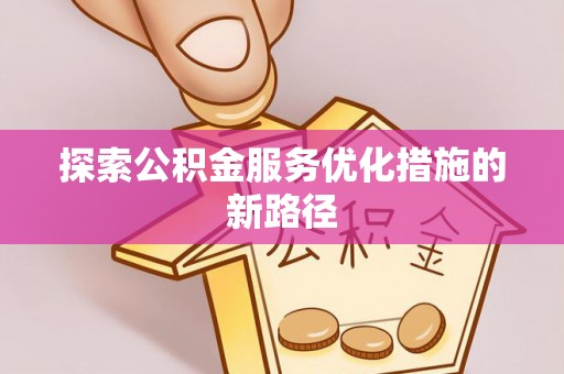 菏泽探索公积金服务优化措施的新路径