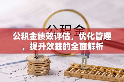 菏泽公积金绩效评估，优化管理，提升效益的全面解析