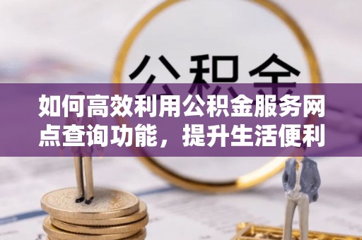 菏泽如何高效利用公积金服务网点查询功能，提升生活便利性