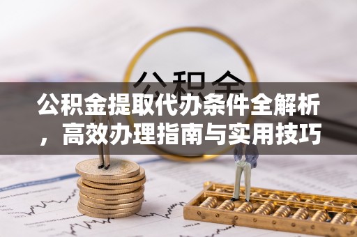菏泽公积金提取代办条件全解析，高效办理指南与实用技巧