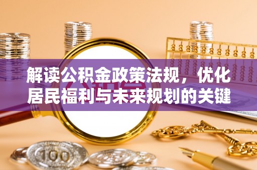菏泽解读公积金政策法规，优化居民福利与未来规划的关键