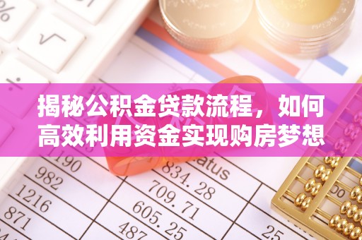 菏泽揭秘公积金贷款流程，如何高效利用资金实现购房梦想