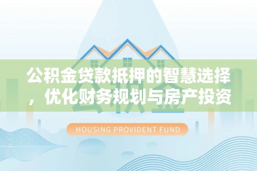 菏泽公积金贷款抵押的智慧选择，优化财务规划与房产投资