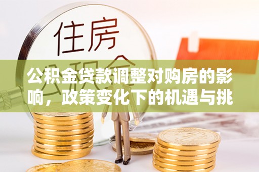 菏泽公积金贷款调整对购房的影响，政策变化下的机遇与挑战