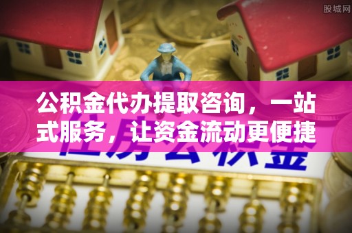菏泽公积金代办提取咨询，一站式服务，让资金流动更便捷