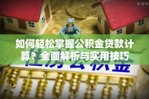 菏泽如何轻松掌握公积金贷款计算？全面解析与实用技巧