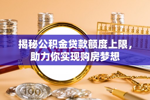 菏泽揭秘公积金贷款额度上限，助力你实现购房梦想