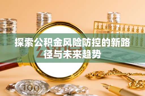 菏泽探索公积金风险防控的新路径与未来趋势