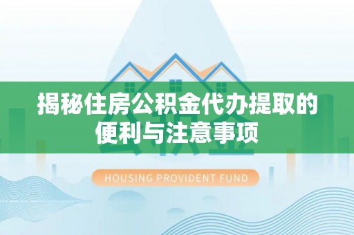 菏泽揭秘住房公积金代办提取的便利与注意事项